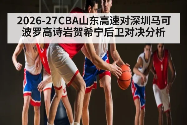 2026-27CBA山东高速对深圳马可波罗高诗岩贺希宁后卫对决分析